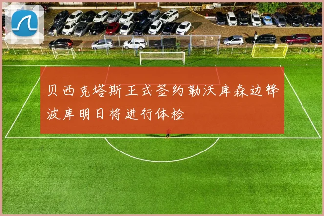 贝西克塔斯正式签约勒沃库森边锋波库明日将进行体检