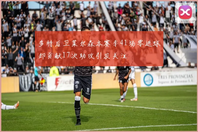 多特后卫莱尔森本赛季41场零进球却贡献17次助攻引发关注