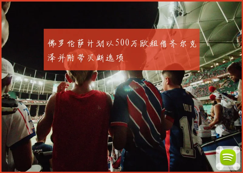 佛罗伦萨计划以500万欧租借齐尔克泽并附带买断选项