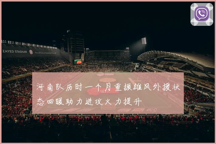 河南队历时一个月重振雄风外援状态回暖助力进攻火力提升