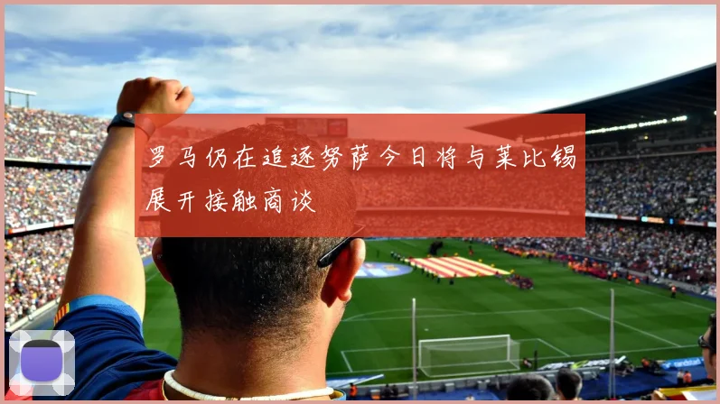 罗马仍在追逐努萨今日将与莱比锡展开接触商谈