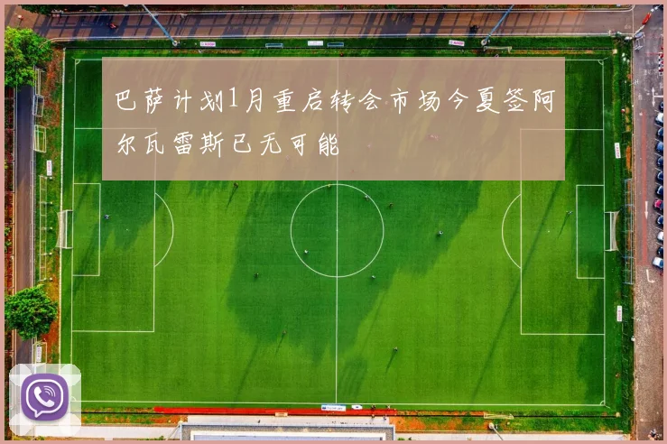 巴萨计划1月重启转会市场今夏签阿尔瓦雷斯已无可能