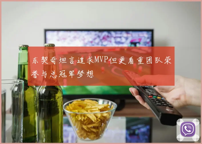 东契奇坦言追求MVP但更看重团队荣誉与总冠军梦想