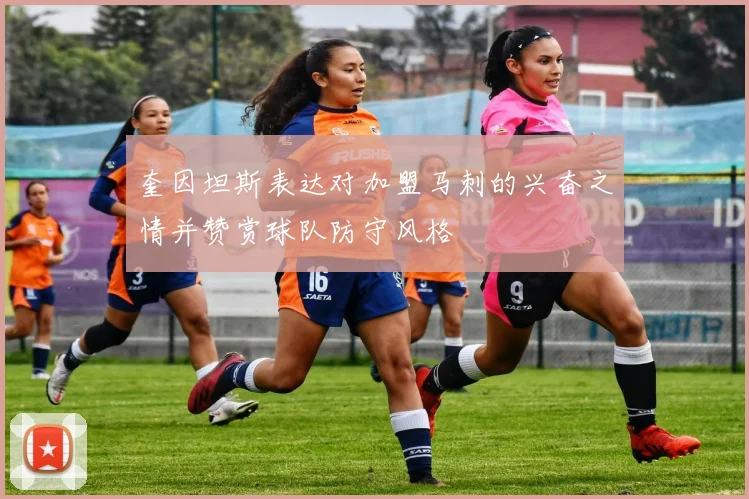奎因坦斯表达对加盟马刺的兴奋之情并赞赏球队防守风格