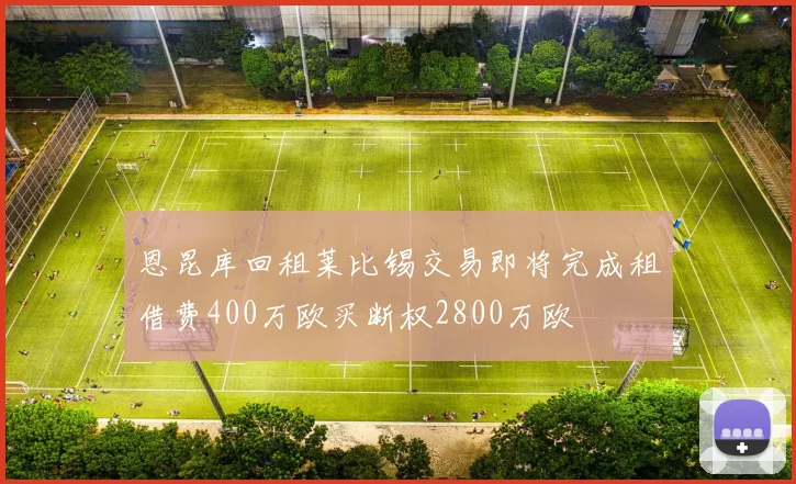 恩昆库回租莱比锡交易即将完成租借费400万欧买断权2800万欧