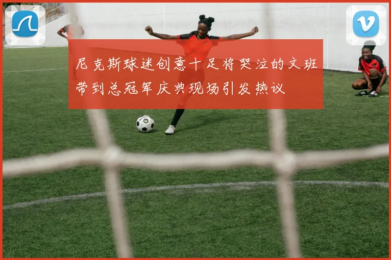 尼克斯球迷创意十足将哭泣的文班带到总冠军庆典现场引发热议