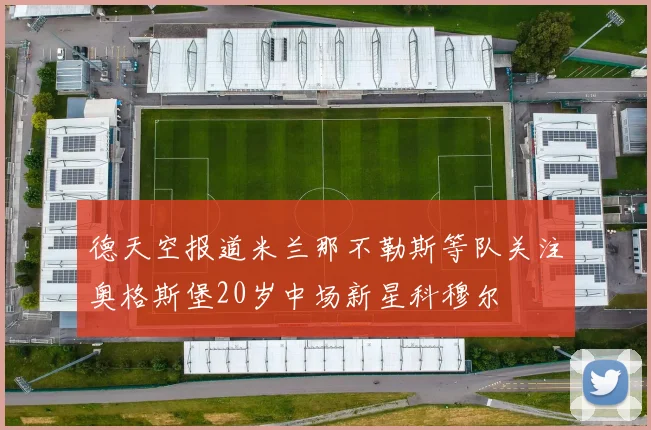 德天空报道米兰那不勒斯等队关注奥格斯堡20岁中场新星科穆尔