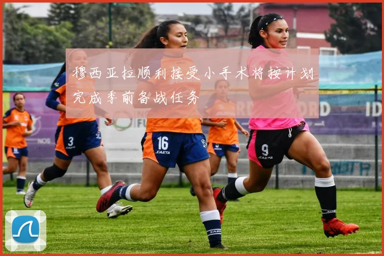穆西亚拉顺利接受小手术将按计划完成季前备战任务