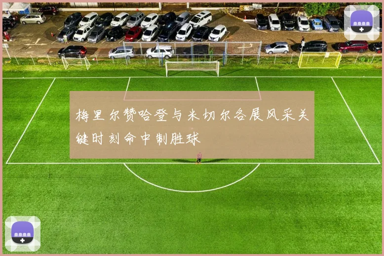 梅里尔赞哈登与米切尔各展风采关键时刻命中制胜球