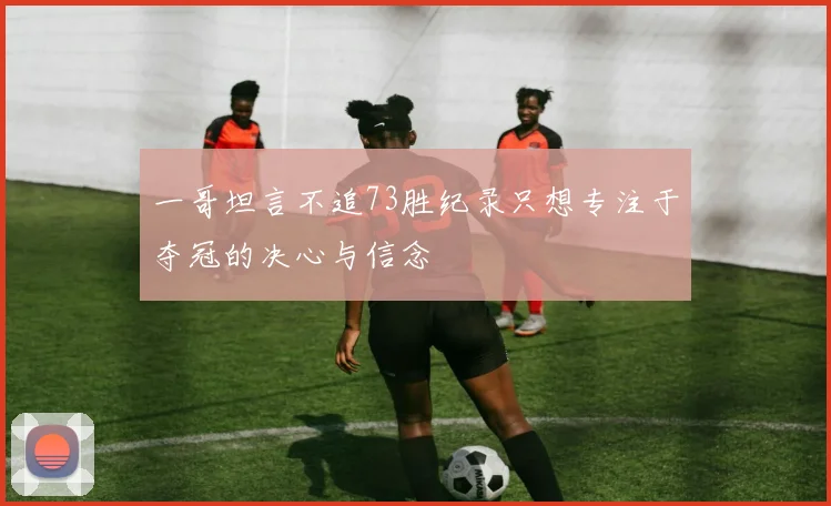 一哥坦言不追73胜纪录只想专注于夺冠的决心与信念