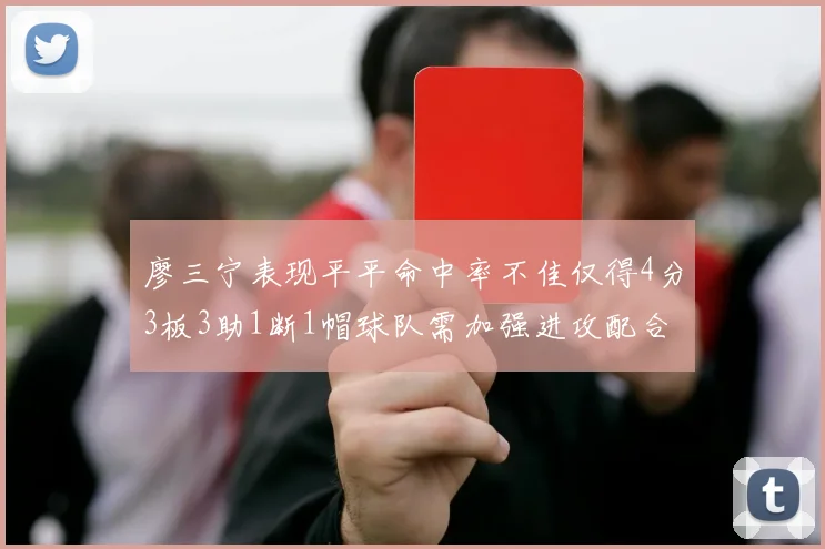 廖三宁表现平平命中率不佳仅得4分3板3助1断1帽球队需加强进攻配合