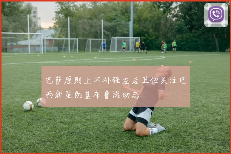 巴萨原则上不补强左后卫但关注巴西新星凯基布鲁诺动态