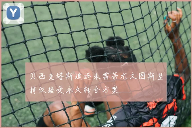 贝西克塔斯追逐米雷蒂尤文图斯坚持仅接受永久转会方案